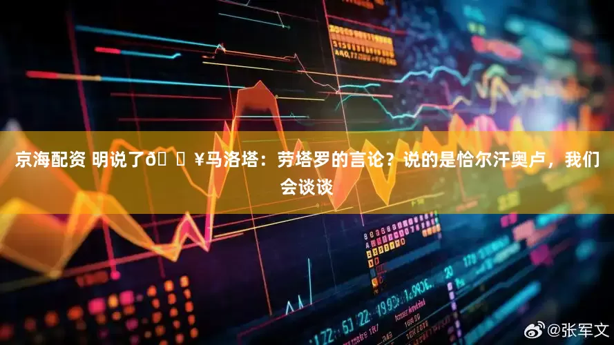 京海配资 明说了💥马洛塔：劳塔罗的言论？说的是恰尔汗奥卢，我们会谈谈
