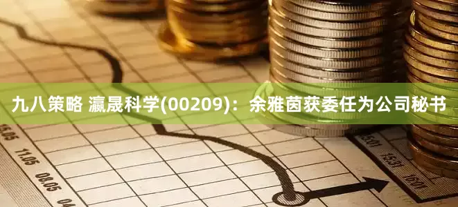 九八策略 瀛晟科学(00209)：余雅茵获委任为公司秘书