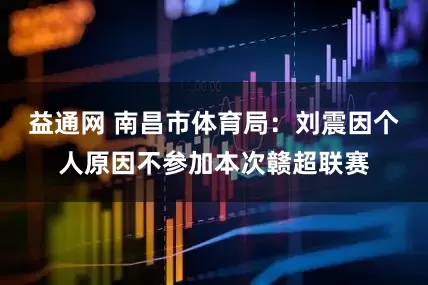 益通网 南昌市体育局：刘震因个人原因不参加本次赣超联赛