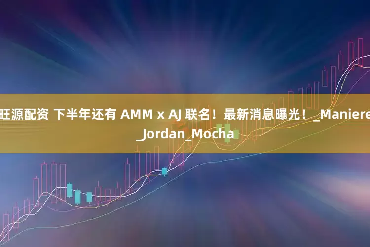 旺源配资 下半年还有 AMM x AJ 联名！最新消息曝光！_Maniere_Jordan_Mocha