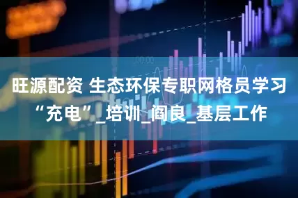 旺源配资 生态环保专职网格员学习“充电”_培训_阎良_基层工作