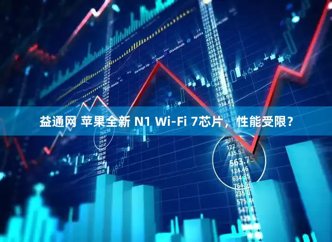 益通网 苹果全新 N1 Wi-Fi 7芯片，性能受限？
