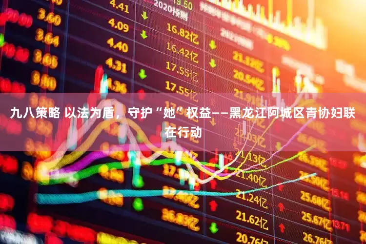 九八策略 以法为盾，守护“她”权益——黑龙江阿城区青协妇联在行动