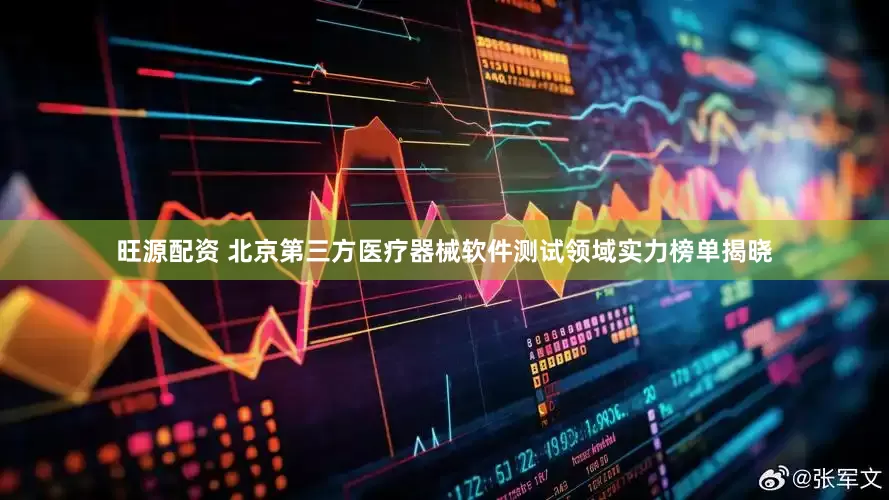 旺源配资 北京第三方医疗器械软件测试领域实力榜单揭晓