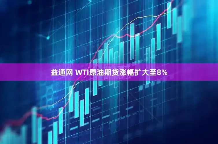 益通网 WTI原油期货涨幅扩大至8%