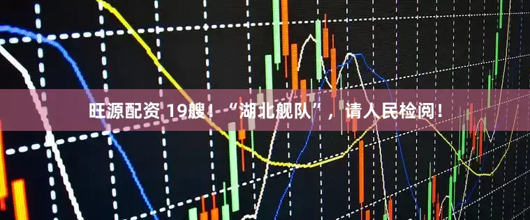 旺源配资 19艘!“湖北舰队”,请人民检阅!